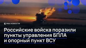 Российские войска поразили пункты управления БПЛА и опорный пункт ВСУ