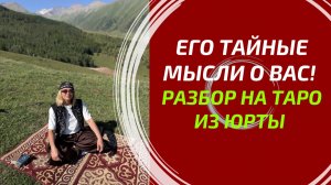 ЕГО ТАЙНЫЕ МЫСЛИ О ВАС ПРЯМО СЕЙЧАС! 🤫 Глубокий разбор на Таро из юрты в горах Алатау. 3 позиции