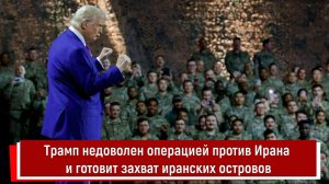 Трамп недоволен операцией против Ирана и готовит захват иранских островов