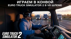 Играем в конвой Euro Truck Simulator 2 в VR шлеме