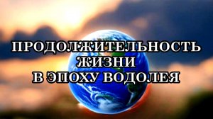 КАКАЯ БУДЕТ ПРОДОЛЖИТЕЛЬНОСТЬ ЖИЗНИ В НОВОМ МИРЕ?  О возрасте и о продолжительности жизни.