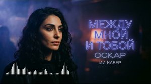 Между мной и тобой (ИИ-кавер на песню Оскара)