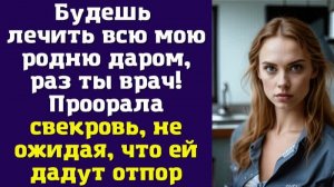 Будешь лечить всю мою родню даром, раз ты врач! — Проорала свекровь, не ожидая, что ей дадут отпор