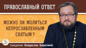 Можно ли молиться непрославленным святым?  Священник Владислав Береговой
