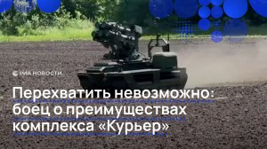 Перехватить невозможно: боец о преимуществах комплекса «Курьер»