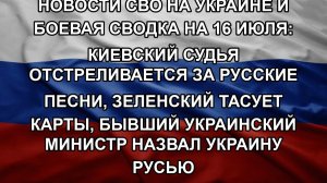 Новости СВО на Украине и боевая сводка на 16 июля: Киевский судья отстреливается за русские песни,