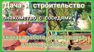 Дача и строительство//знакомство//варка, уборка и в путь