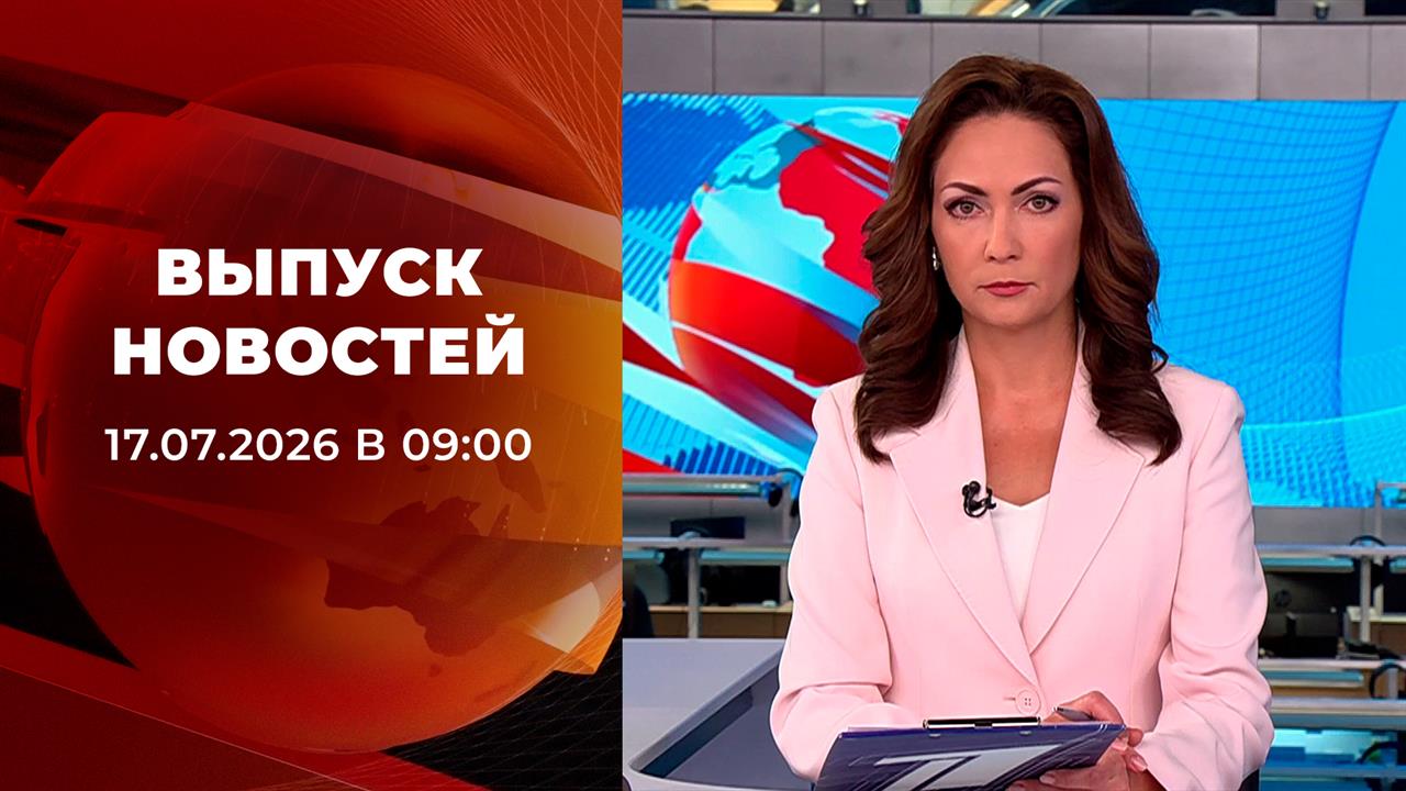 Выпуск новостей в 09:00 от 17.07.2026 смотреть онлайн