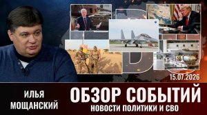 Обзор новостей политики и СВО с Ильей Мощанским от 15.07.2026