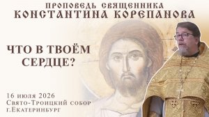 Что в твоём сердце? Проповедь о. Константина Корепанова (16.07.2026)