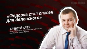 «Федоров стал опасен для Зеленского» - Алексей Албу