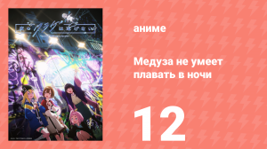 Медуза не умеет плавать в ночи 12 серия (аниме-сериал, 2024)