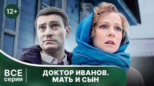 Доктор Иванов 4. Мать и сын. Все серии с 1 по 4. Мелодрама. Смотреть онлайн в хорошем качестве
