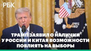 Трамп заявил о наличии у России и Китая возможности повлиять на выборы
