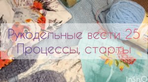 Рукодельные вести 25: понемногу обо всём 💖 процессы и старты🍀