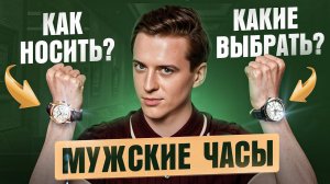 Как мужчине выбрать часы на руку – 7 советов от стилиста