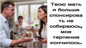 Истории из жизни|Твою мать я больше спонсировать не собираюсь, мое терпение кончилось