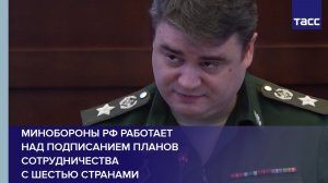 Минобороны РФ работает над подписанием планов сотрудничества с шестью странами