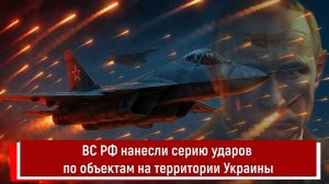 ВС РФ нанесли серию ударов по объектам на территории Украины