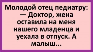 Доктор, жена оставила на меня нашего младенца и уехала... | Анекдоты смешные | Юмор