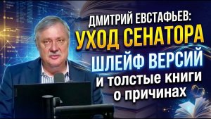 Дмитрий Евстафьев / Уход сенатора, шлейф версий и толстые книги о причинах