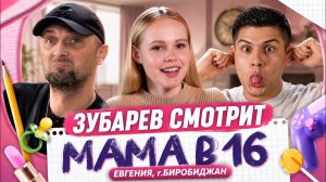 ЗУБАРЕВ СМОТРИТ «МАМА В 16» | 1 СЕЗОН, 2 ВЫПУСК | ЕВГЕНИЯ, БИРОБИДЖАН |