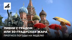 Ливни с градом и 30-градусная жара. Прогноз погоды на неделю