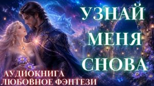 ЛЮБОВНОЕ ФЭНТЕЗИ: УЗНАЙ МЕНЯ СНОВА СЛУШАТЬ АУДИОКНИГА