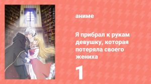 Я прибрал к рукам девушку, которая потеряла своего жениха 1 серия (аниме-сериал, 2023)