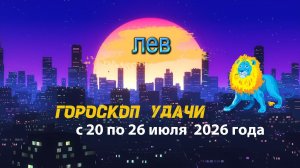 Гороскоп удачи на неделю с 20 по 26 июля 2026 года. Лев