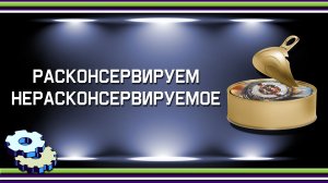 Расконсервируем нерасконсервируемое