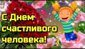 *** 18 ИЮЛЯ - ДЕНЬ  СЧАСТЛИВОГО ЧЕЛОВЕКА *** СЧАСТЬЕ ЕСТЬ, ЕГО НЕ МОЖЕТ НЕ БЫТЬ ***