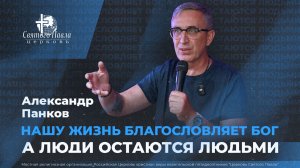 Нашу жизнь благословляет Бог, а люди остаются людьми / Александр Панков