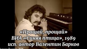 «Прощай, прощай» - ВИА «Синяя птица», исполняет автор Валентин Барков 1989