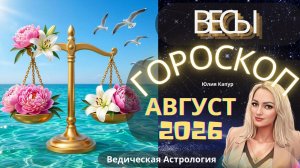 Весы ♎ - гороскоп на Август 2026 года. От Юлии Капур