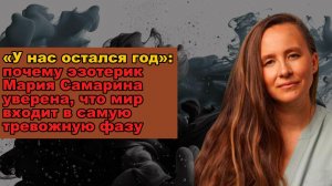 «У нас остался год»: почему эзотерик Мария Самарина уверена, что мир входит в самую тревожную фазу