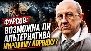 Фурсов / Возможна ли альтернатива мировому порядку?