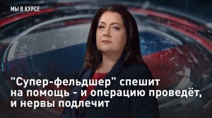 «Супер-фельдшер» спешит на помощь - и операцию проведёт, и нервы подлечит
