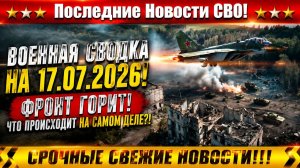 СВО на Украине - Сводка СВО на 17 Июля и Карта боевых действий сегодня 17.07.2026