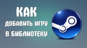 Как добавить игру в библиотеку steam