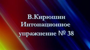 В.Кирюшин. Интонационное упражнение № 38