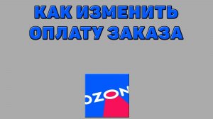 Как изменить оплату заказа на Озоне