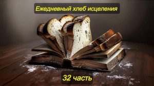 Ежедневный хлеб исцеления. Часть 32