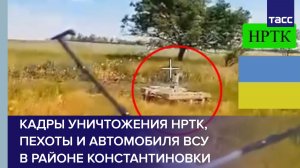 Кадры уничтожения НРТК, пехоты и автомобиля ВСУ в районе Константиновки