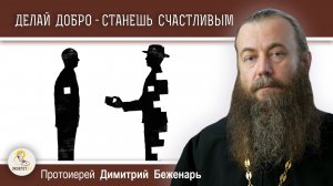 ДЕЛАЙ ДОБРО - СТАНЕШЬ СЧАСТЛИВЫМ. Протоиерей Димитрий Беженарь