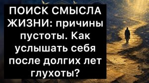 ПОИСК СМЫСЛА ЖИЗНИ: причины пустоты. Как услышать себя после долгих лет глухоты?
