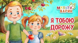 Я ТОБОЮ ДОРОЖУ ♫ МУЛЬТиВАРИК ТВ ☺ ДОБРАЯ  МУЛЬТ ПЕСЕНКА ДЛЯ ДЕТЕЙ ♫ 0+