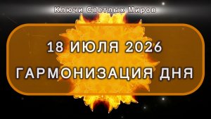 Гармонизация дня 18 июля 2026. Трансформационная МЕДИТАЦИЯ. Позитивные вибрации.