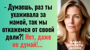 Истории из жизни/Думаешь, что мы откажемся от доли, даже не думай- заявили родственники/Аудиорассказ