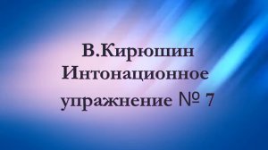 В.Кирюшин. Интонационное упражнение № 7